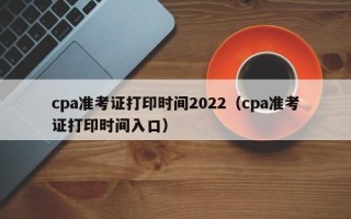 cpa准考证打印时间2022（cpa准考证打印时间入口）